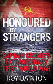 Honoured By Strangers - Captain Cromie's Extraordinary First World War