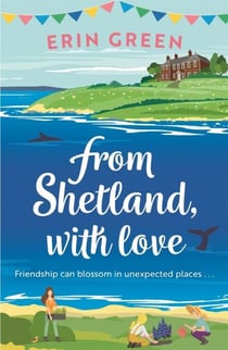 From Shetland, With Love - Friendship can blossom in unexpected places...a heartwarming and uplifting staycation treat of a read!