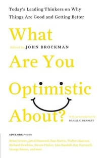 What Are You Optimistic About? - Today's Leading Thinkers on Why Things Are Good and Getting Better