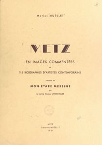 Metz - En 64 images à pleine page par 37 artistes, avec texte explicatif, et 115 biographies de peintres, dessinateurs et sculpteurs. Précédé de Mon étape Messine