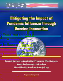 Mitigating the Impact of Pandemic Influenza through Vaccine Innovation - Current Barriers to Vaccination Programs' Effectiveness, Newer Technologies to Produce More Effective Vaccines More Quickly