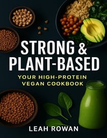 Strong & Plant-based, Your High Protein Vegan Cookbook