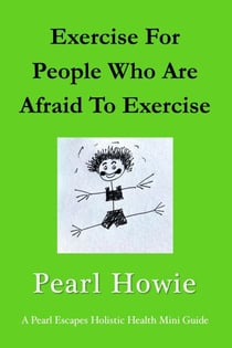 Exercise For People Who Are Afraid To Exercise - Pearl Escapes Holistic Health Mini Guides