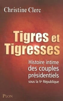 Tigres et tigresses - Histoire intime des couplesprésidentiels sous la Ve République - Histoire intime des couples présidentiels sous la Ve République