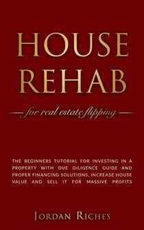 House Rehab for Real Estate Flipping: The Beginners Tutorial for Investing in a Property With Due Diligence Guide and Proper Financing Solutions, Increase House Value and Sell it for Massive Profits - Real Estate Investing, #2