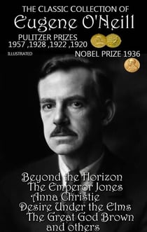 The ?lassic ?ollection of Eugene O'Neill. Pulitzer Prizes 1920, 1922, 1928, 1957. Nobel Prize 1936. Illustrated - Beyond the Horizon, The Emperor Jones, Anna Christie, Desire Under the Elms, The Great God Brown and others