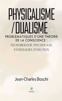 Physicalisme/dualisme - Problématiques d’une théorie de la conscience : neurobiologie, psychologie, pathologies, évolution