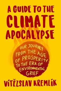 A Guide to the Climate Apocalypse: Our Journey from the Age of Prosperity to the Era of Environmental Grief