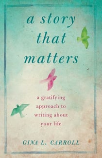 A Story That Matters - A Gratifying Approach to Writing About Your Life