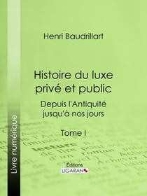 Histoire du luxe privé et public depuis l'Antiquité jusqu'à nos jours - Tome I - Théorie du luxe - Le Luxe primitif - Le Luxe dans l'Orient antique et moderne - Le Luxe en Grèce