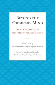 Beyond the Ordinary Mind - Dzogchen, Rimé, and the Path of Perfect Wisdom