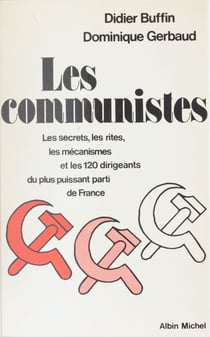 Les communistes - Les secrets, les rites, les mécanismes et les 120 dirigeants du plus puissant parti de France