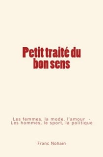 Petit traité du bon sens - Les femmes, la mode et l'amour - Les hommes, le sport et la politique