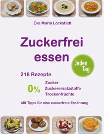 Zuckerfrei essen jeden Tag - 218 Rezepte ohne Zucker