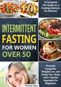 Intermittent Fasting for Women Over 50 - A Complete 101 Guide to a Fasting Lifestyle for Women | Promote Longevity, Weight Loss, and Detox Your Body with a Gentler Approach for Beginners