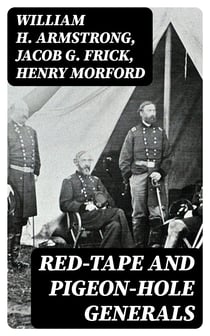 Red-Tape and Pigeon-Hole Generals - As Seen From the Ranks During a Campaign in the Army of the Potomac