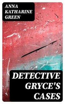 Detective Gryce's Cases - 11 Mystery Novels