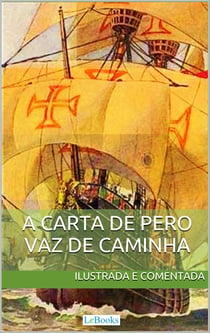Carta de Pero Vaz de Caminha - Ilustrada e comentada - A carta do descobrimento do Brasil ao rei de Portugal