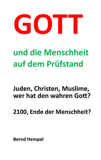 Gott und die Menschheit auf dem Prüfstand - Juden, Christen, Muslime, wer hat den wahren Gott?