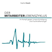 Der Mitarbeiterlebenszyklus - Im Kampf gegen innere Kündigung und Fachkräftemangel