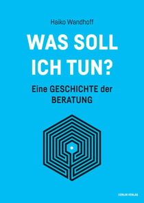 Was soll ich tun? - Eine Geschichte der Beratung