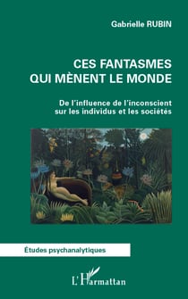 Ces fantasmes qui mènent le monde - De l'influence de l'inconscient sur les individus et les sociétés