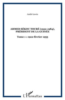 Ahmed Sékou Touré (1922-1984), Président de la Guinée - Tome 1 : 1922-février 1955
