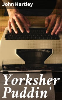 Yorksher Puddin' - A Collection of the Most Popular Dialect Stories from the Pen of John Hartley