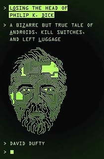 Losing the Head of Philip K. Dick - A Bizarre But True Tale of Androids, Kill Switches, and Left Luggage