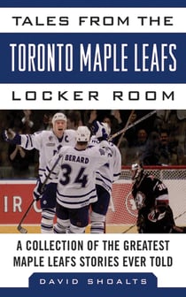 Tales from the Toronto Maple Leafs Locker Room - A Collection of the Greatest Maple Leafs Stories Ever Told