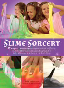 Slime Sorcery - 97 Magical Concoctions Made from Almost Anything - Including Fluffy, Galaxy, Crunchy, Magnetic, Color-changing, and Glow-In-The-Dark Slime
