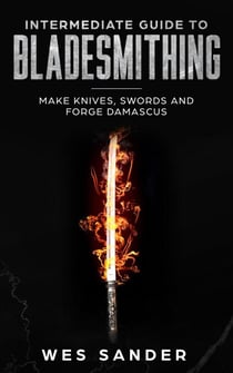 Intermediate Guide to Bladesmithing: Make Knives, Swords and Forge Damascus - Knife Making Mastery, #2