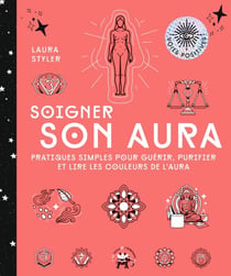 Soigner son aura - Pratiques simples pour guérir, purifier et lire les couleurs de l'aura