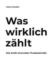 Was wirklich zählt - Die Kraft sinnvoller Produktivität