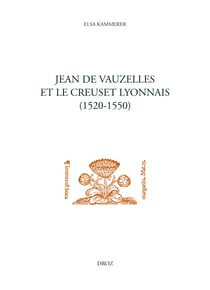 Jean de Vauzelles et le creuset lyonnais - Un humaniste catholique au service de Marguerite de Navarre entre France, Italie et Allemagne (1520-1550)