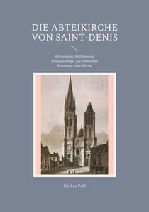 Die Abteikirche von Saint-Denis - Heiligengrab, Wallfahrtsort, Königsgrablege. Zur politischen Bedeutung einer Kirche.