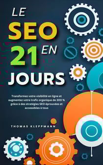 Le SEO en 21 Jours : Transformez Votre Visibilité En Ligne Et Augmentez Votre Trafic Organique De 300 % Grâce À Des Stratégies SEO Éprouvées Et Accessibles À Tous