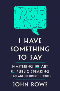 I Have Something to Say - Mastering the Art of Public Speaking in an Age of Disconnection