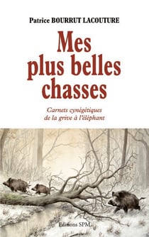Mes plus belles chasses - Carnets cynégétiques de la grive à l'éléphant