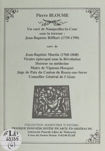 Un curé de Nampcelles-la-Cour sous la Terreur : Jean-Baptiste Rifflart (1739-1799) - Suivi de "Jean-Baptiste Martin (1760-1799), vicaire épiscopal sous la Révolution, docteur en médecine, maire de Vigneux-Hocquet, juge de paix du canton de Rozoy-sur-Se...