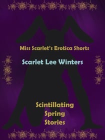 Miss Scarlet's Erotica Shorts: Scintillating Spring Stories