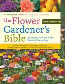 The Flower Gardener's Bible - A Complete Guide to Colorful Blooms All Season Long: 400 Favorite Flowers, Time-Tested Techniques, Creative Garden Designs, and a Lifetime of Gardening Wisdom