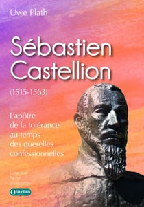 Sébastien Castellion (1515-1563) - L'apôtre de la tolérance au temps des querelles confessionnelles