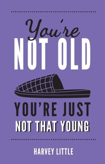 You're Not Old, You're Just Not That Young - The Funny Thing About Getting Older