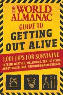 The World Almanac Guide to Getting Out Alive - 1,001 Tips for Surviving Extreme Weather, Killer Bees, Dentist Visits, Annoying Siblings, and Other Major Threats