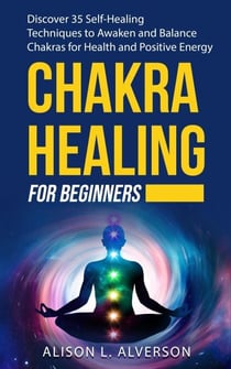 Chakra Healing For Beginners: Discover 35 Self-Healing Techniques to Awaken and Balance Chakras for Health and Positive Energy - Chakra Series Book 2
