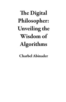 The Digital Philosopher: Unveiling the Wisdom of Algorithms