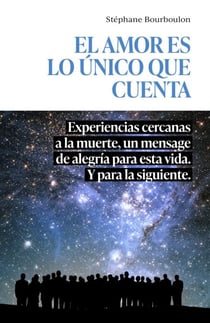 El amor es lo único que cuenta - Experiencias cercanas a la muerte, un mensage de alegría para esta vida. Y para la siguiente.