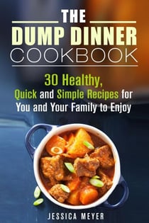 The Dump Dinner Cookbook: 30 Healthy, Quick and Simple Recipes for You and Your Family to Enjoy - Dump Dinner