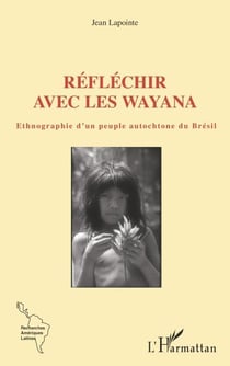 Réfléchir avec les Wayana - Ethnographie d'un peuple autochtone du Brésil